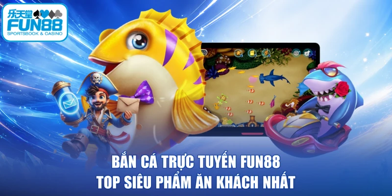 Bắn Cá Trực Tuyến FUN88 - Top Siêu Phẩm Ăn Khách Nhất