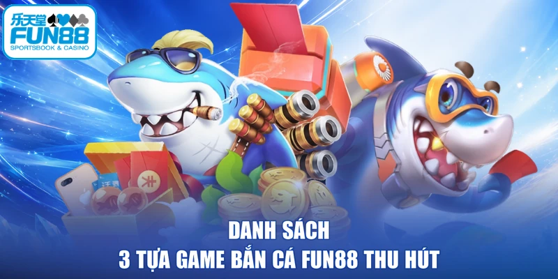 Danh sách 3 tựa game bắn cá FUN88 thu hút