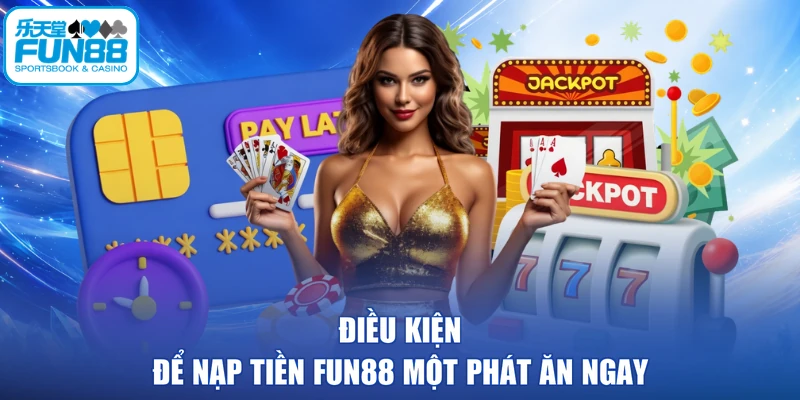 Điều kiện để nạp tiền FUN88 một phát ăn ngay