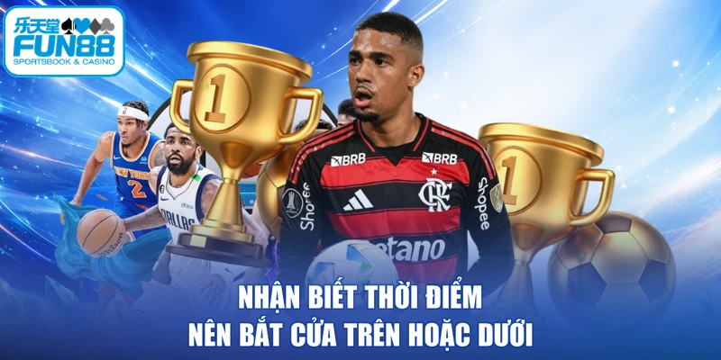 Nhận biết thời điểm nên bắt cửa trên hoặc dưới
