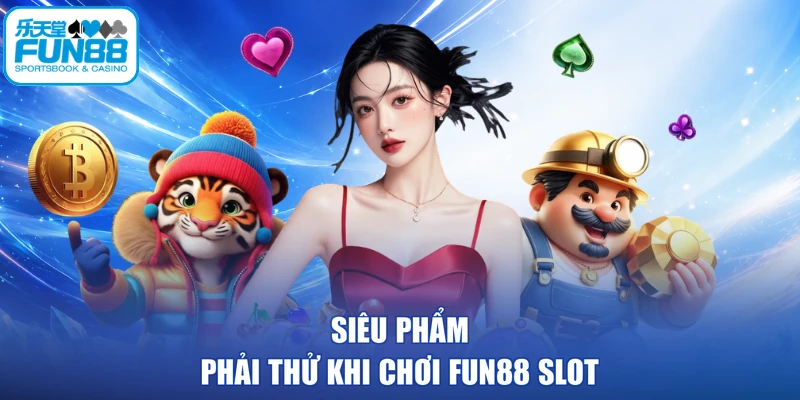Siêu phẩm phải thử khi chơi FUN88 Slot