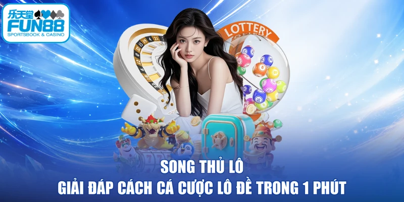 Song Thủ Lô - Giải Đáp Cách Cá Cược Lô Đề Trong 1 Phút