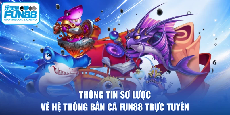 Thông tin sơ lược về hệ thống bắn cá FUN88 trực tuyến