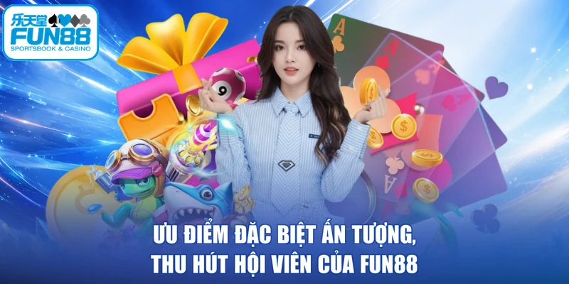 Ưu điểm đặc biệt ấn tượng, thu hút hội viên của FUN88